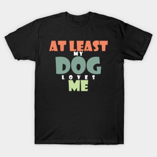 At least my dog loves me T-Shirt